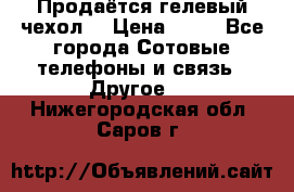 Продаётся гелевый чехол  › Цена ­ 55 - Все города Сотовые телефоны и связь » Другое   . Нижегородская обл.,Саров г.